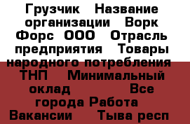 Грузчик › Название организации ­ Ворк Форс, ООО › Отрасль предприятия ­ Товары народного потребления (ТНП) › Минимальный оклад ­ 25 000 - Все города Работа » Вакансии   . Тыва респ.